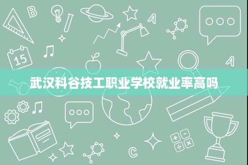 武汉科谷技工职业学校就业率高吗