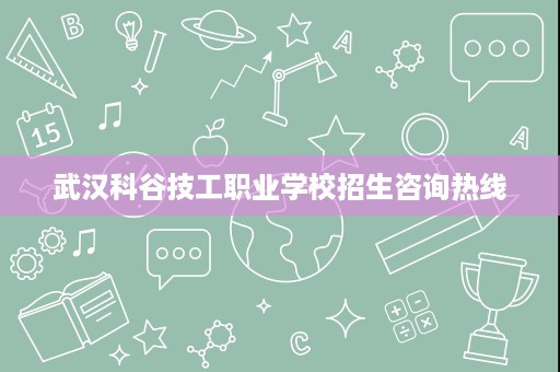 武汉科谷技工职业学校招生咨询热线