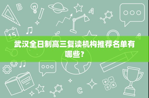 武汉全日制高三复读机构推荐名单有哪些？