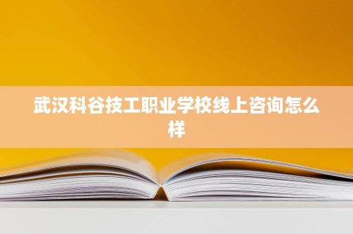 武汉科谷技工职业学校线上咨询怎么样