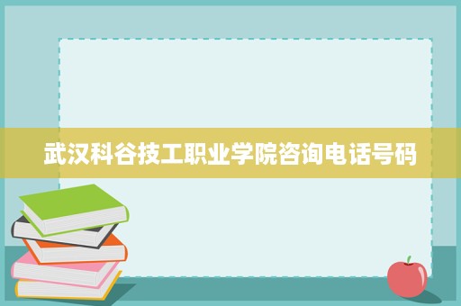 武汉科谷技工职业学院咨询电话号码
