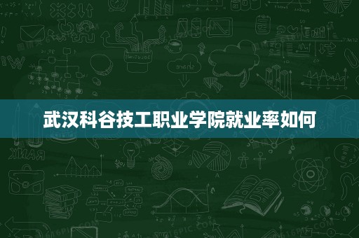 武汉科谷技工职业学院就业率如何