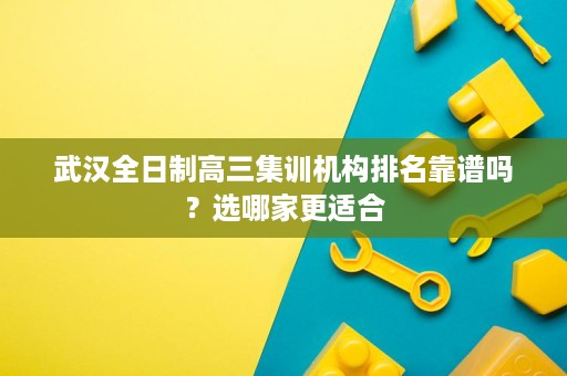 武汉全日制高三集训机构排名靠谱吗？选哪家更适合