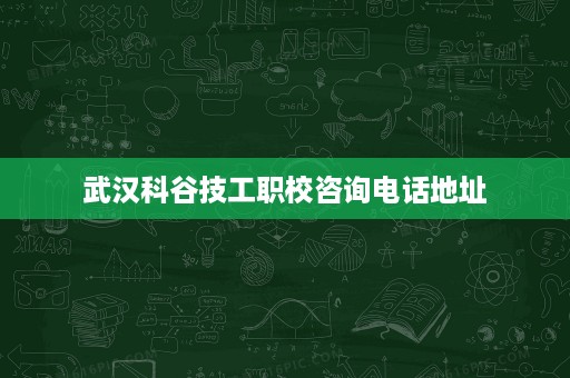 武汉科谷技工职校咨询电话地址