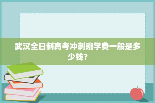 武汉全日制高考冲刺班学费一般是多少钱？