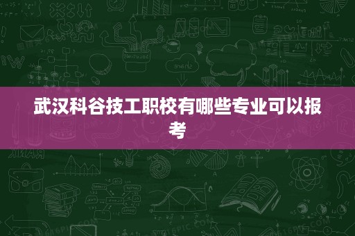 武汉科谷技工职校有哪些专业可以报考