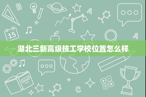 湖北三新高级技工学校位置怎么样