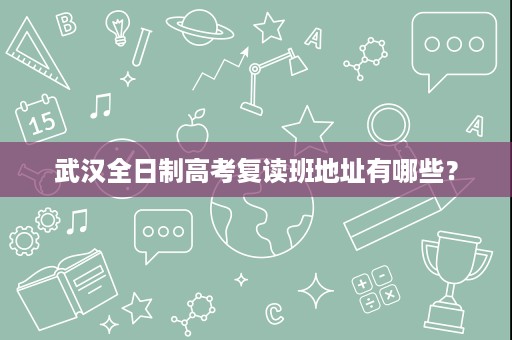 武汉全日制高考复读班地址有哪些？