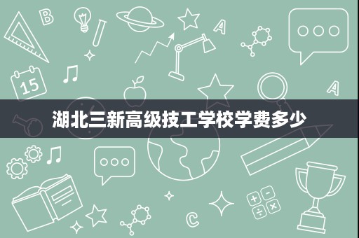 湖北三新高级技工学校学费多少