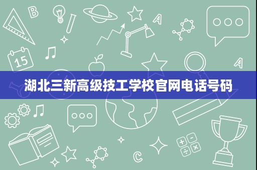 湖北三新高级技工学校官网电话号码
