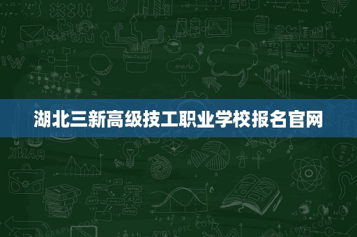 湖北三新高级技工职业学校报名官网