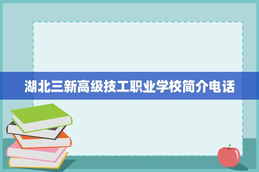 湖北三新高级技工职业学校简介电话