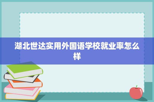 湖北世达实用外国语学校就业率怎么样