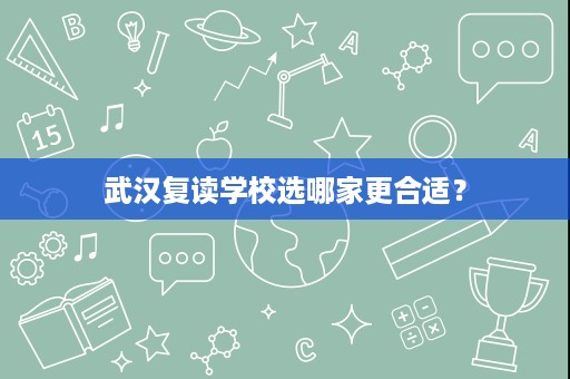 武汉复读学校选哪家更合适？