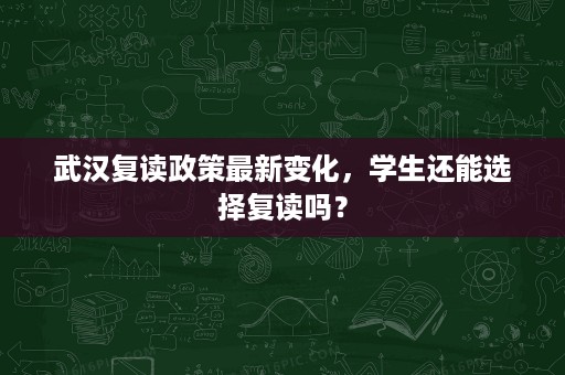 武汉复读政策最新变化，学生还能选择复读吗？