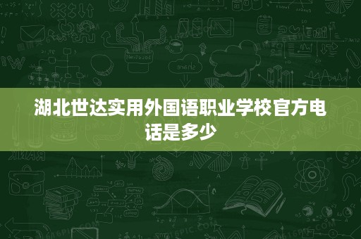 湖北世达实用外国语职业学校官方电话是多少