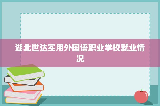 湖北世达实用外国语职业学校就业情况