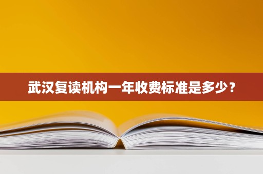 武汉复读机构一年收费标准是多少？