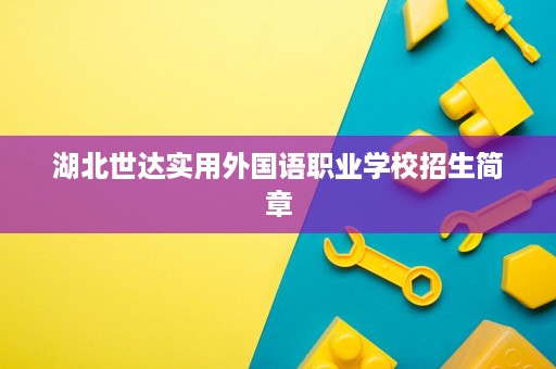 湖北世达实用外国语职业学校招生简章