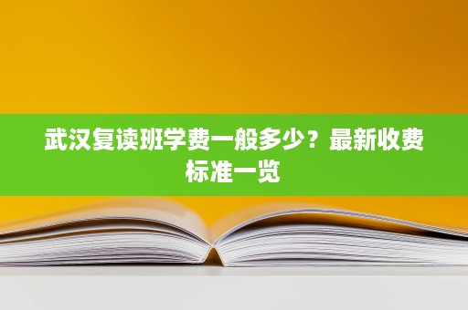 武汉复读班学费一般多少？最新收费标准一览