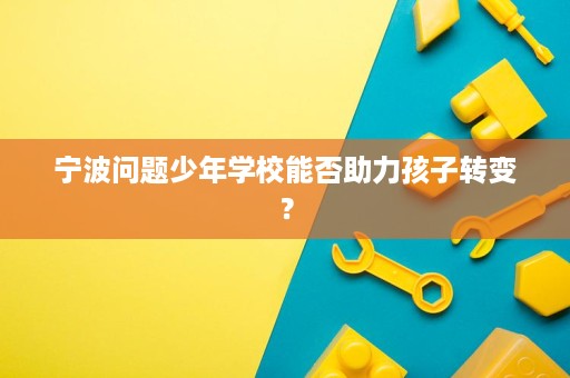 宁波问题少年学校能否助力孩子转变？