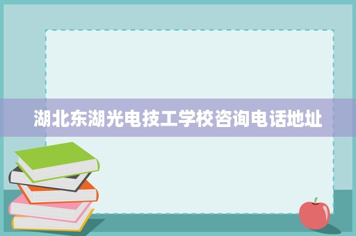 湖北东湖光电技工学校咨询电话地址