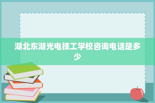 湖北东湖光电技工学校咨询电话是多少
