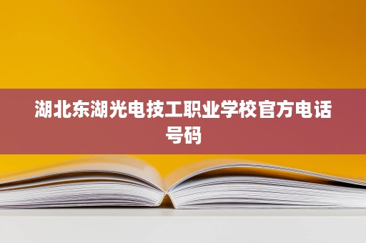 湖北东湖光电技工职业学校官方电话号码