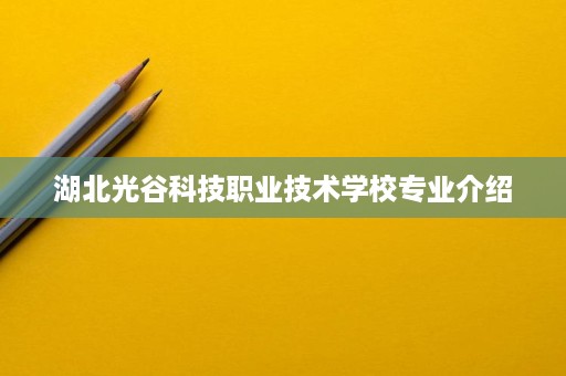 湖北光谷科技职业技术学校专业介绍
