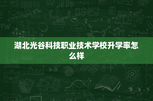 湖北光谷科技职业技术学校升学率怎么样