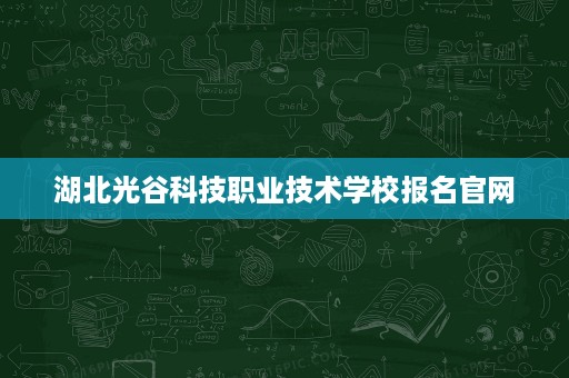 湖北光谷科技职业技术学校报名官网