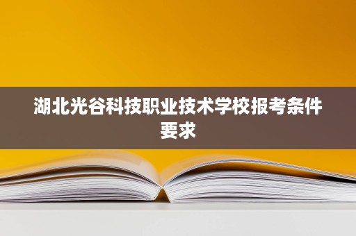 湖北光谷科技职业技术学校报考条件要求