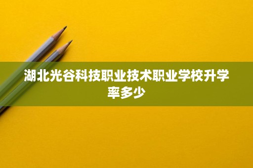 湖北光谷科技职业技术职业学校升学率多少