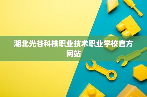 湖北光谷科技职业技术职业学校官方网站