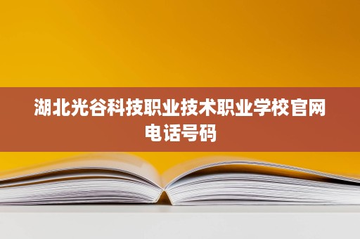 湖北光谷科技职业技术职业学校官网电话号码