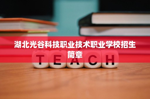 湖北光谷科技职业技术职业学校招生简章 湖北光谷科技职业技术职业学校招生简章