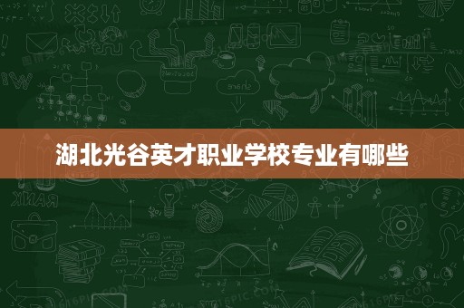 湖北光谷英才职业学校专业有哪些