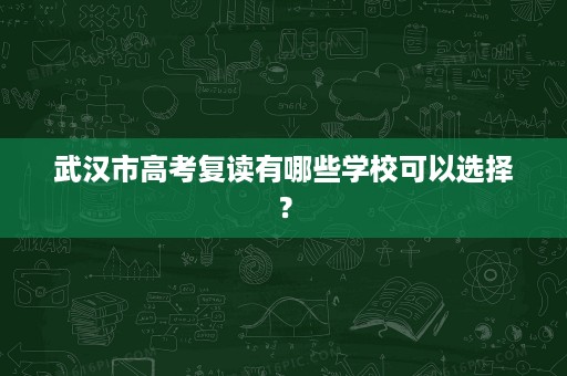 武汉市高考复读有哪些学校可以选择？