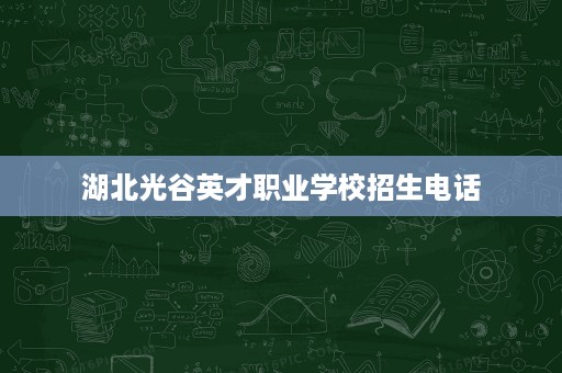 湖北光谷英才职业学校招生电话