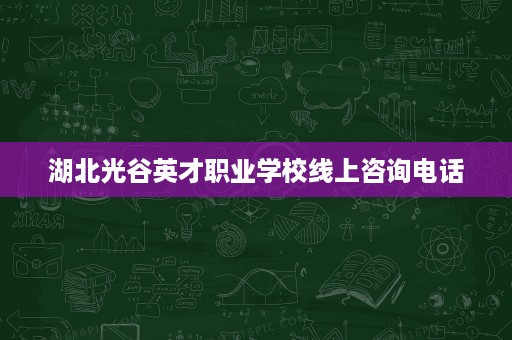 湖北光谷英才职业学校线上咨询电话
