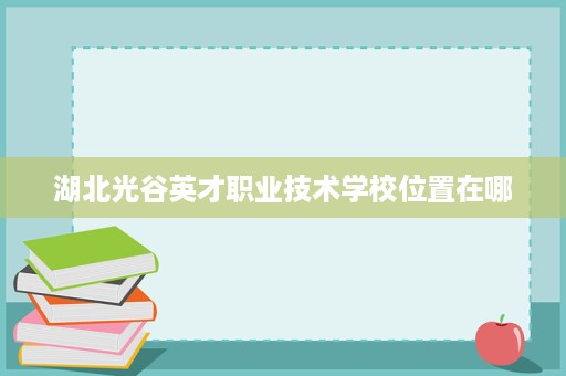 湖北光谷英才职业技术学校位置在哪