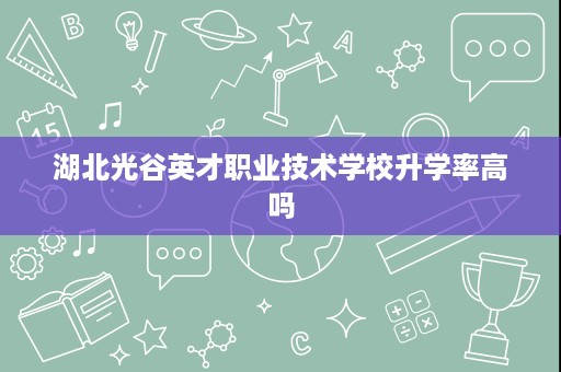 湖北光谷英才职业技术学校升学率高吗