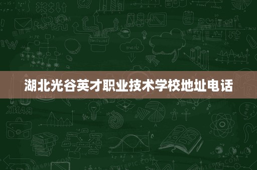 湖北光谷英才职业技术学校地址电话