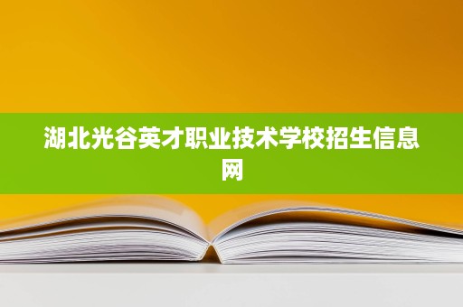 湖北光谷英才职业技术学校招生信息网