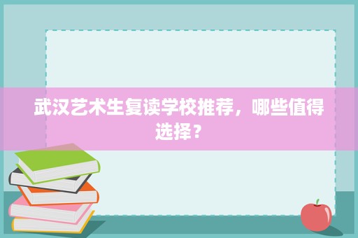 武汉艺术生复读学校推荐，哪些值得选择？