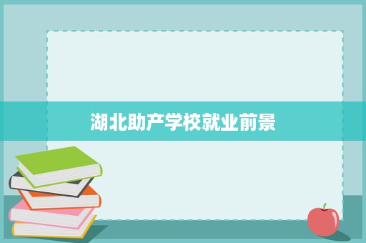 湖北助产学校就业前景