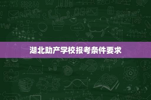 湖北助产学校报考条件要求