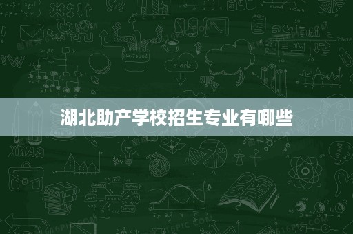 湖北助产学校招生专业有哪些