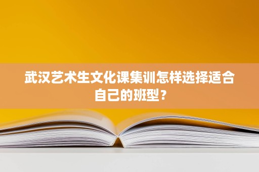 武汉艺术生文化课集训怎样选择适合自己的班型？