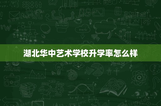 湖北华中艺术学校升学率怎么样